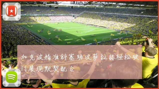 加克波精准斜塞助攻萨拉赫轻松破门展现默契配合