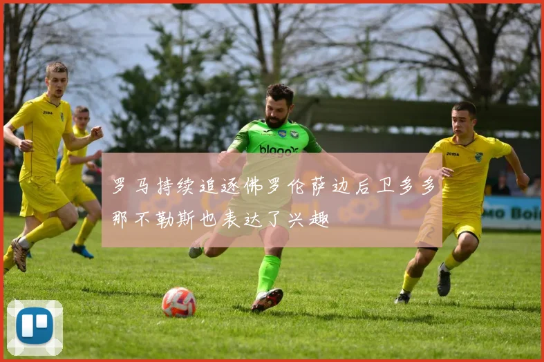 罗马持续追逐佛罗伦萨边后卫多多那不勒斯也表达了兴趣
