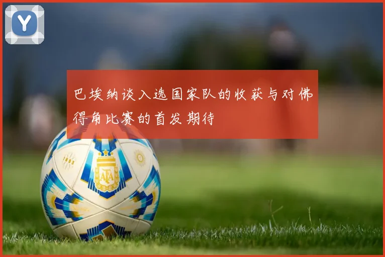 巴埃纳谈入选国家队的收获与对佛得角比赛的首发期待