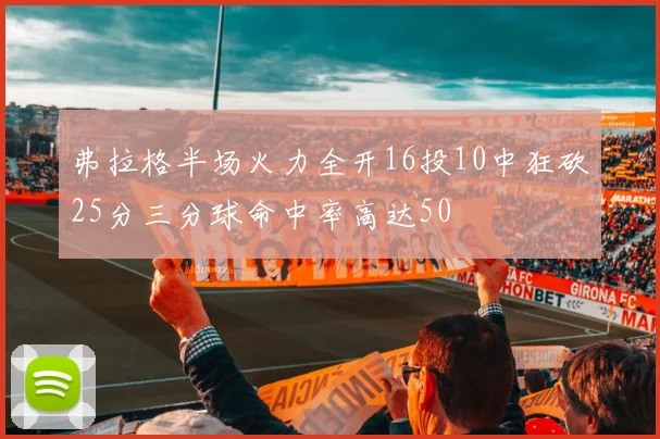 弗拉格半场火力全开16投10中狂砍25分三分球命中率高达50