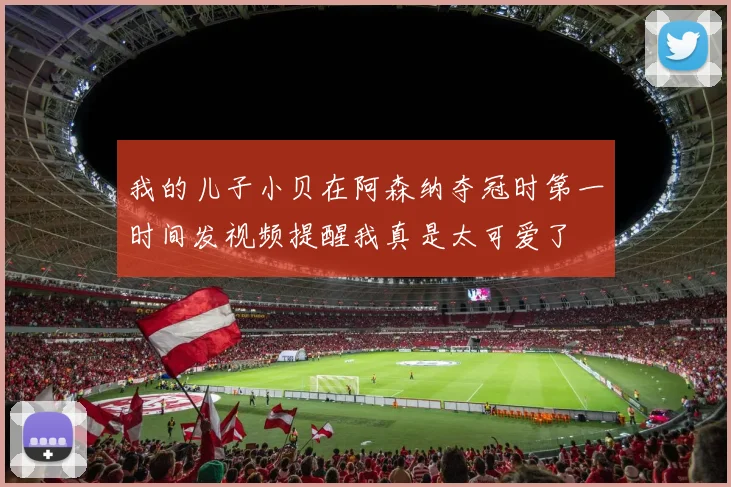 我的儿子小贝在阿森纳夺冠时第一时间发视频提醒我真是太可爱了