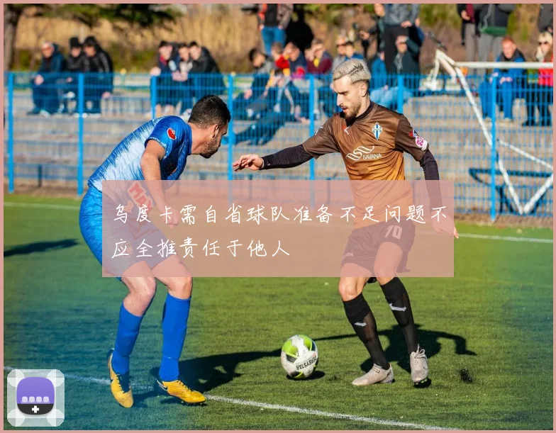 乌度卡需自省球队准备不足问题不应全推责任于他人