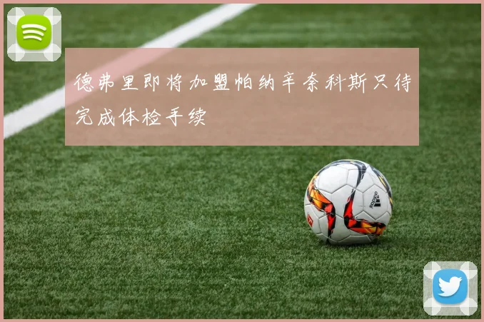 德弗里即将加盟帕纳辛奈科斯只待完成体检手续