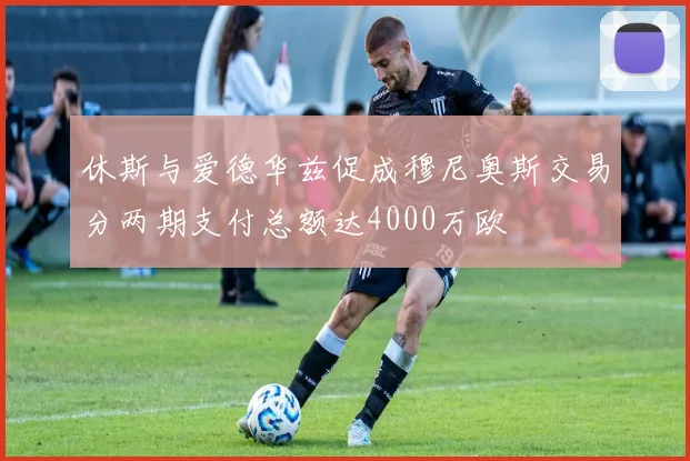 休斯与爱德华兹促成穆尼奥斯交易分两期支付总额达4000万欧