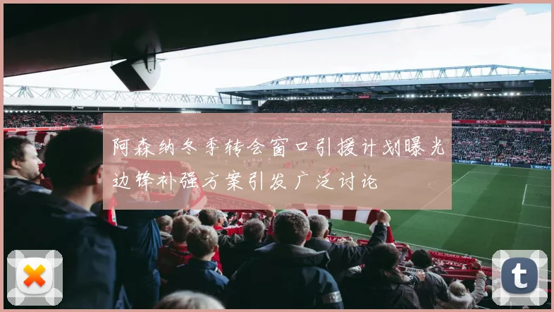 阿森纳冬季转会窗口引援计划曝光边锋补强方案引发广泛讨论
