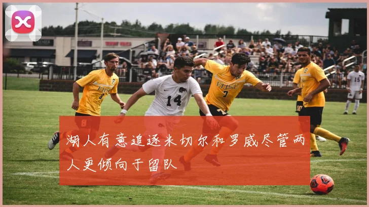 湖人有意追逐米切尔和罗威尽管两人更倾向于留队