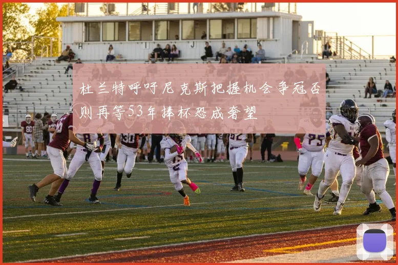 杜兰特呼吁尼克斯把握机会争冠否则再等53年捧杯恐成奢望