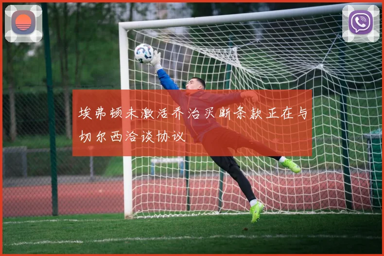 埃弗顿未激活乔治买断条款正在与切尔西洽谈协议