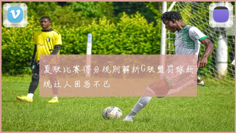 夏联比赛得分规则解析G联盟罚球新规让人困惑不已