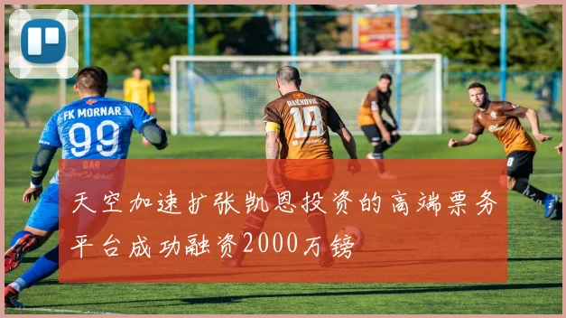 天空加速扩张凯恩投资的高端票务平台成功融资2000万镑